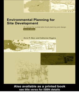 Environmental Planning for Site Development: a Manual for Sustainable Local Planning and Design Anne Beer, Cathy Higgins, Ebooks Corporation.